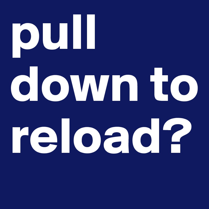 pull
down to reload?