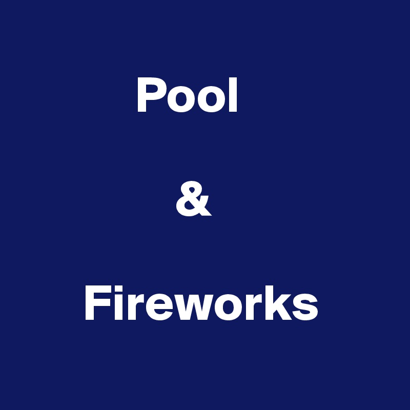          
           Pool 

               &

      Fireworks

