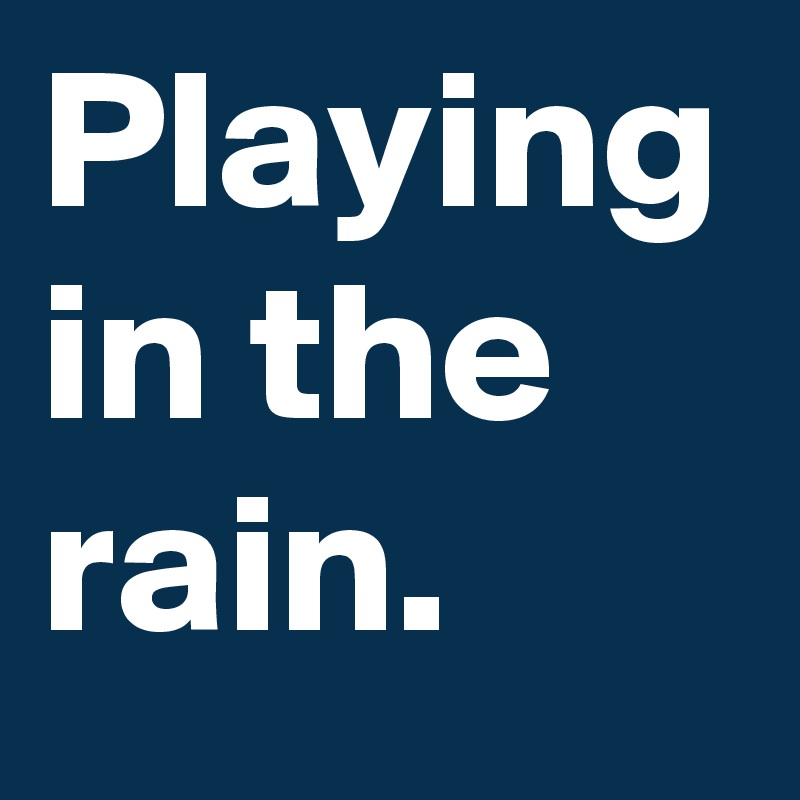 Playing in the rain.