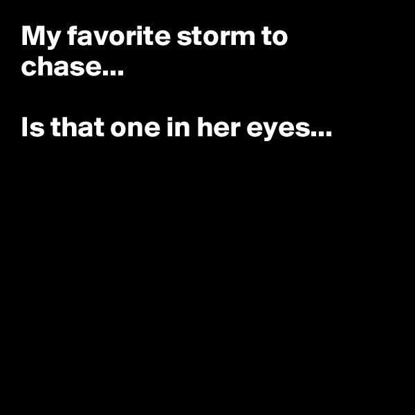 My favorite storm to chase...

Is that one in her eyes...







