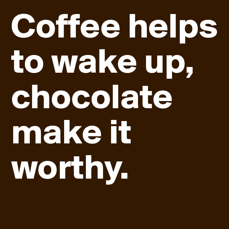 Coffee helps to wake up, chocolate make it worthy. 