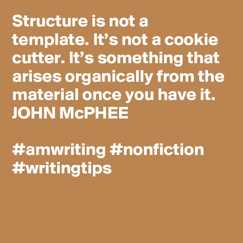 Structure is not a template. It’s not a cookie cutter. It’s something ...