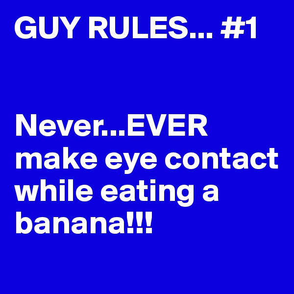 GUY RULES... #1


Never...EVER make eye contact while eating a banana!!!