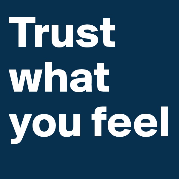 Trust what you feel 