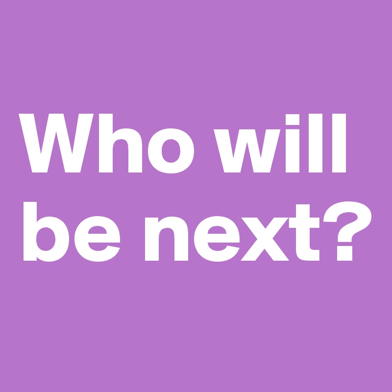 
Who will be next?