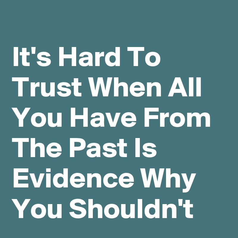 
It's Hard To Trust When All You Have From The Past Is Evidence Why You Shouldn't