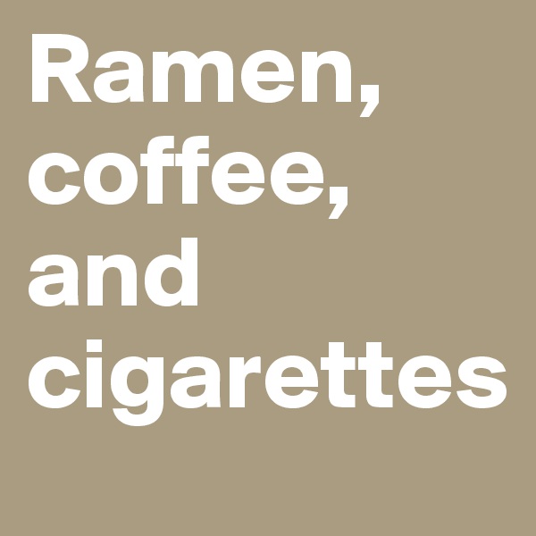 Ramen, coffee, and cigarettes