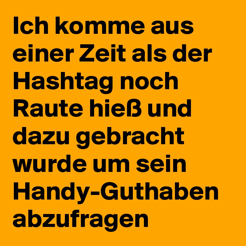 Ich komme aus einer Zeit als der Hashtag noch Raute hieß und dazu gebracht wurde um sein Handy-Guthaben abzufragen 