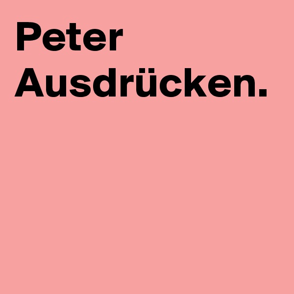 Peter
Ausdrücken.

