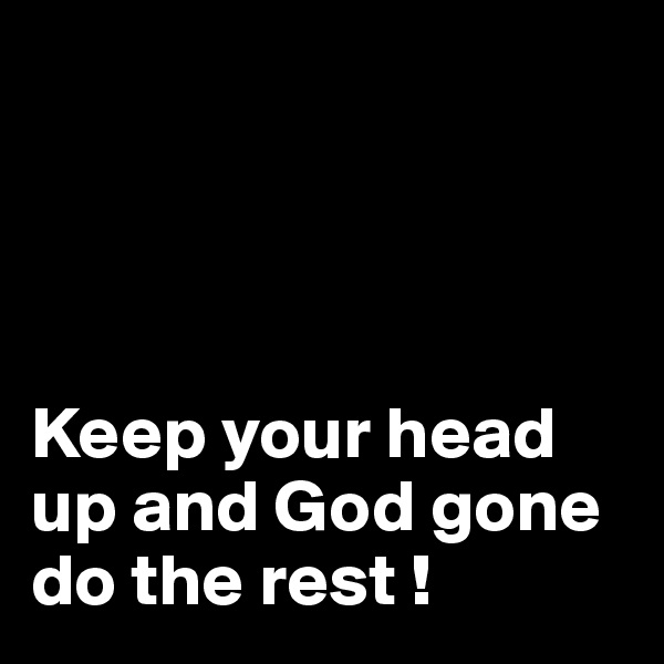                          

                         


Keep your head up and God gone do the rest ! 