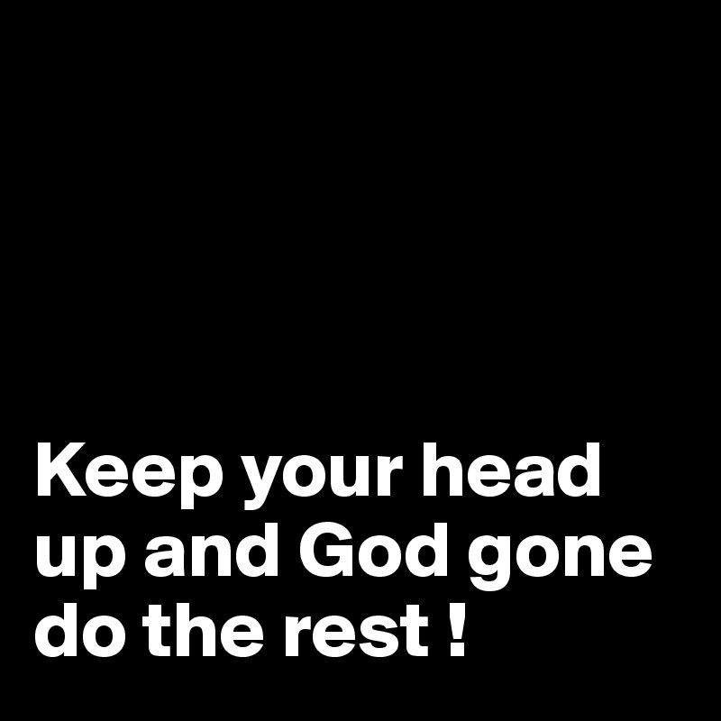                          

                         


Keep your head up and God gone do the rest ! 