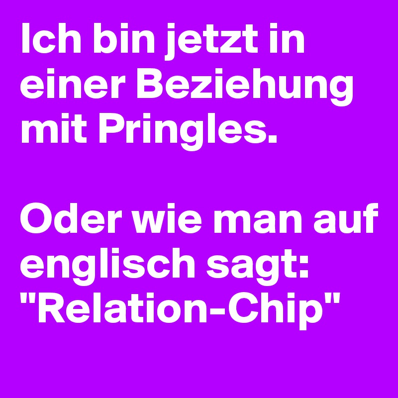 Ich Bin Jetzt In Einer Beziehung Mit Pringles Oder Wie Man Auf Englisch Sagt Relation Chip Post By Loupi4614 On Boldomatic