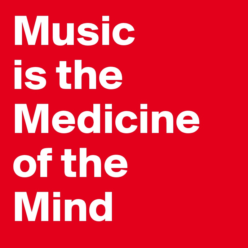 Music
is the
Medicine
of the
Mind
