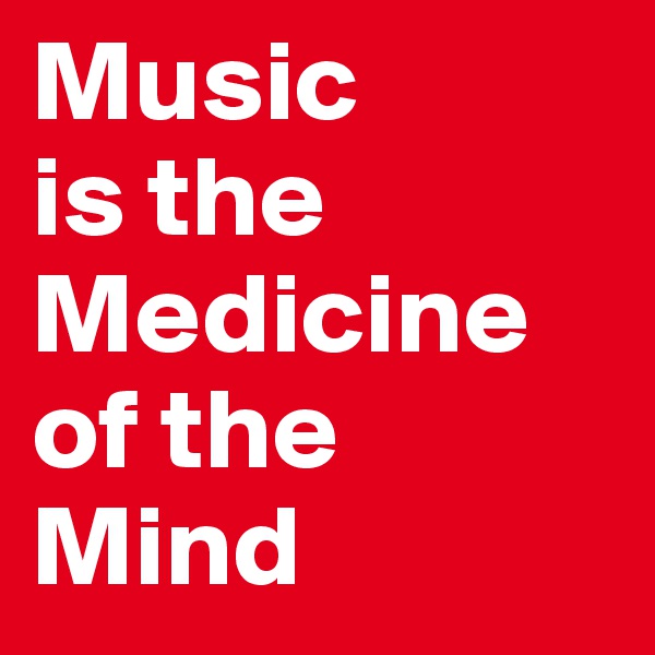 Music
is the
Medicine
of the
Mind