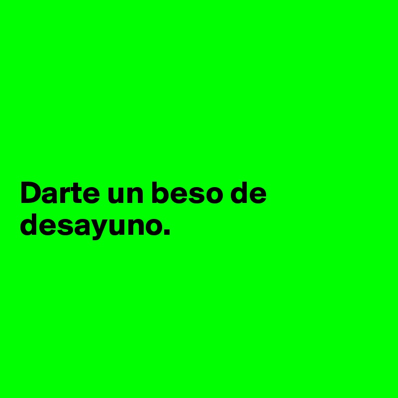 




Darte un beso de desayuno.



