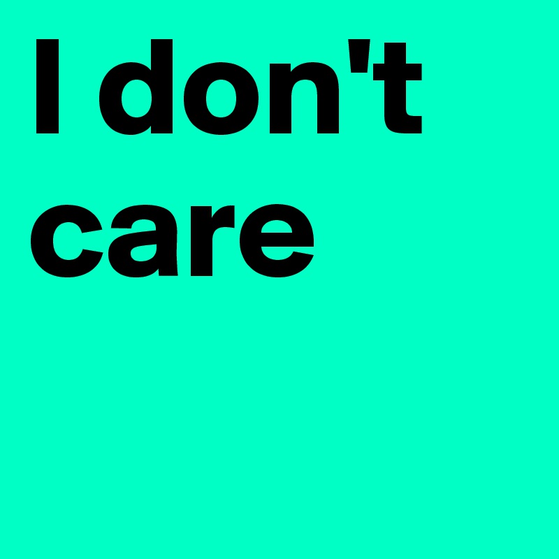 I don't care