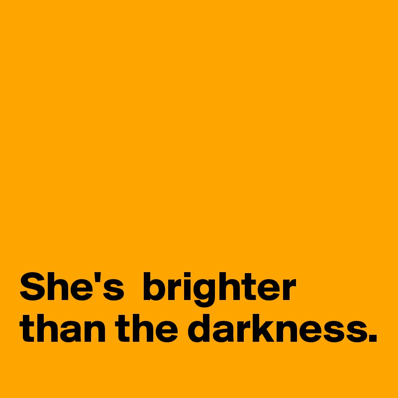 





She's  brighter than the darkness. 