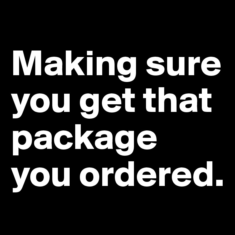 
Making sure you get that package you ordered. 