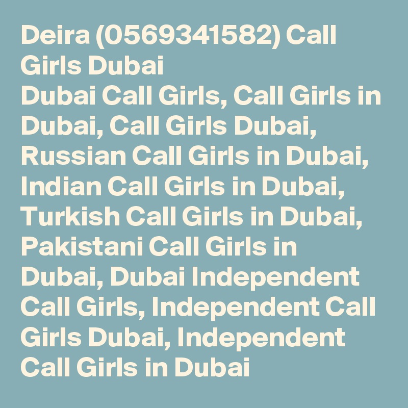 Deira (0569341582) Call Girls Dubai
Dubai Call Girls, Call Girls in Dubai, Call Girls Dubai, Russian Call Girls in Dubai, Indian Call Girls in Dubai, Turkish Call Girls in Dubai, Pakistani Call Girls in Dubai, Dubai Independent Call Girls, Independent Call Girls Dubai, Independent Call Girls in Dubai