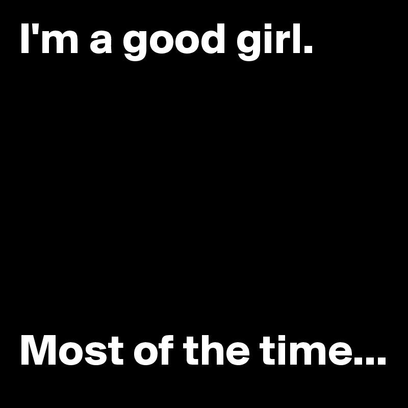 I'm a good girl.






Most of the time...