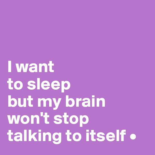 


I want
to sleep
but my brain won't stop
talking to itself •