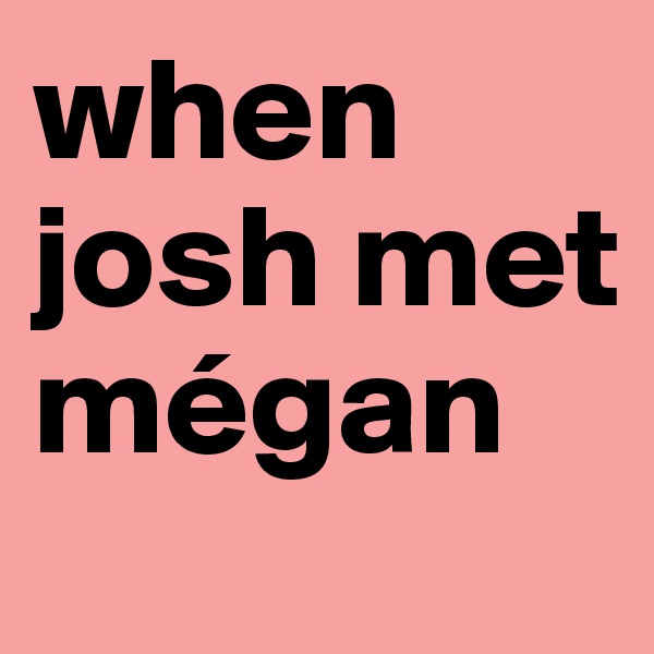 when josh met
mégan