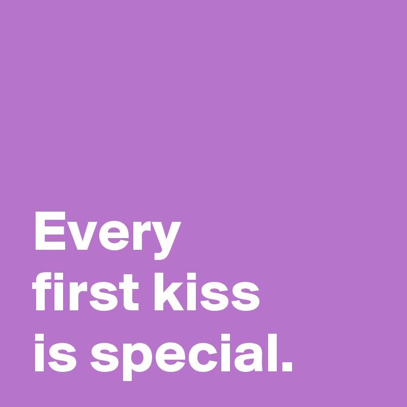 

 
 Every 
 first kiss
 is special.