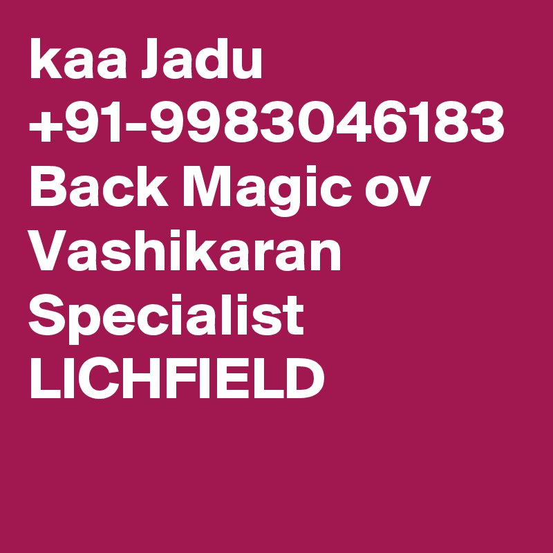 kaa Jadu  +91-9983046183 Back Magic ov Vashikaran Specialist   LICHFIELD
