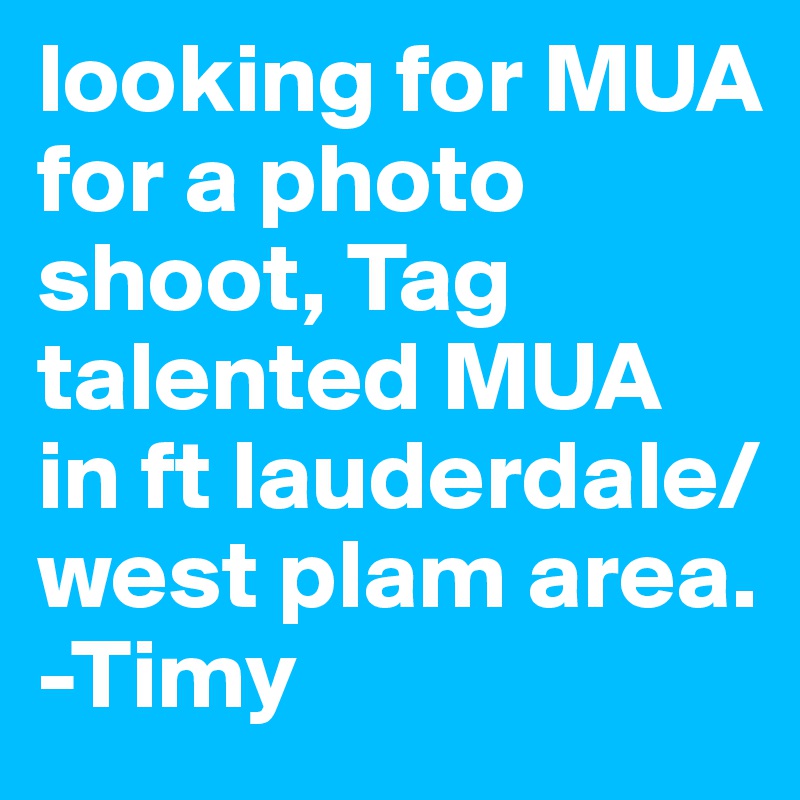 looking for MUA for a photo shoot, Tag talented MUA in ft lauderdale/ west plam area. -Timy 