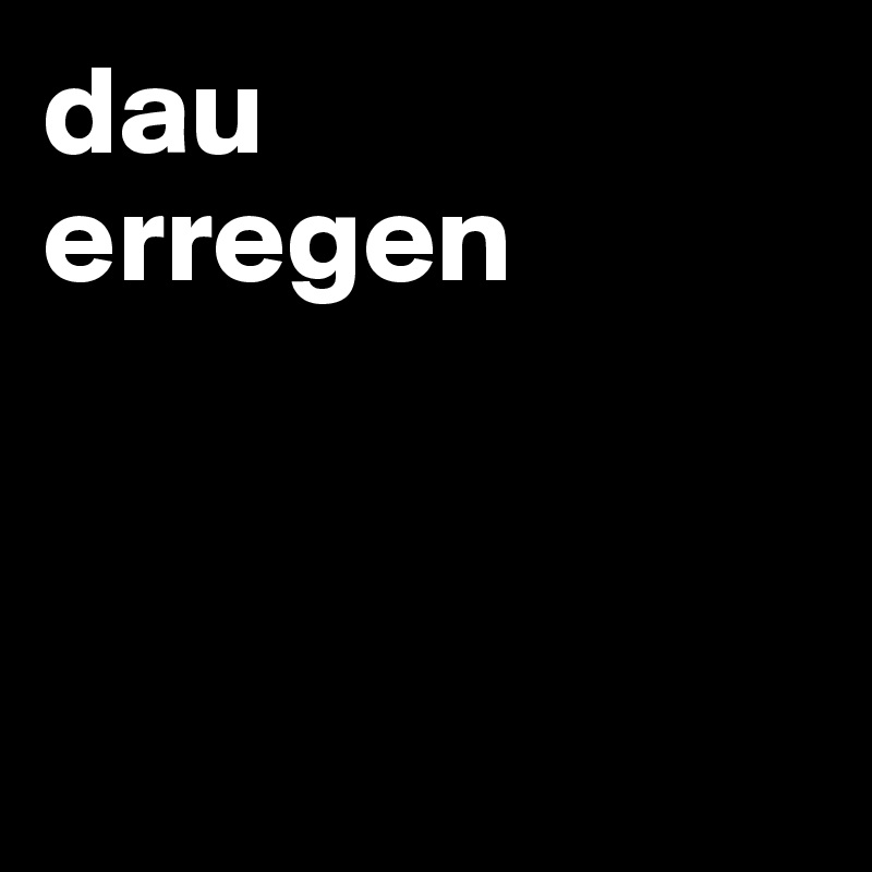 dau
erregen



