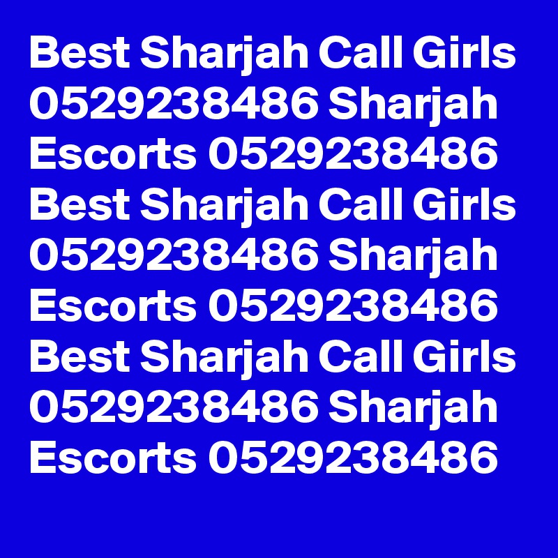 Best Sharjah Call Girls 0529238486 Sharjah Escorts 0529238486
Best Sharjah Call Girls 0529238486 Sharjah Escorts 0529238486
Best Sharjah Call Girls 0529238486 Sharjah Escorts 0529238486