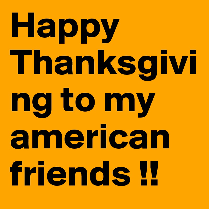 Happy
Thanksgiving to my american friends !! 