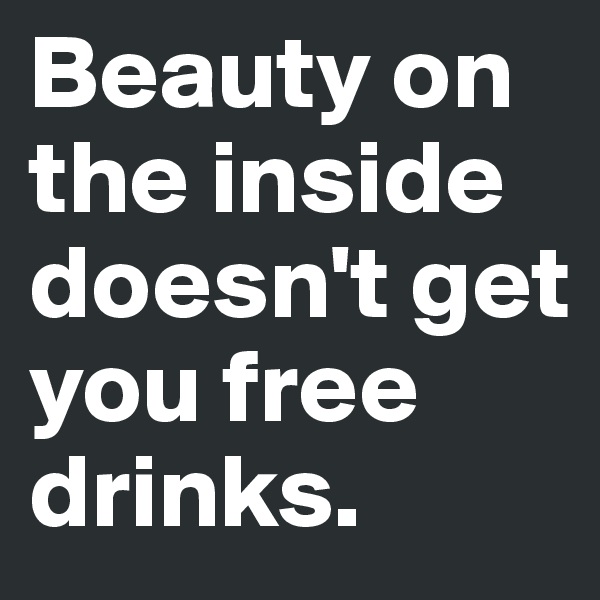 Beauty on the inside doesn't get you free drinks. 