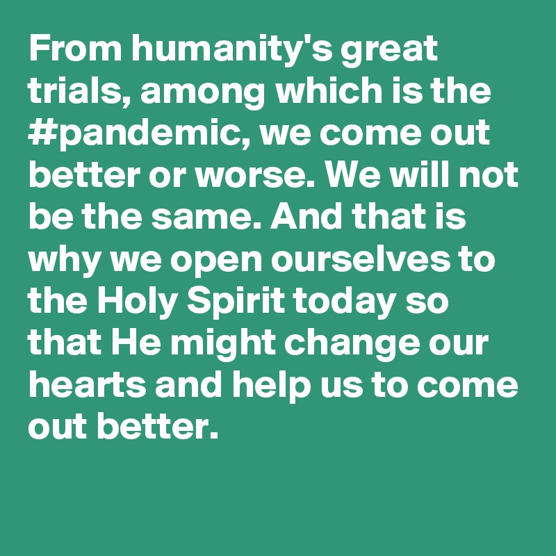 From humanity's great trials, among which is the #pandemic, we come out better or worse. We will not be the same. And that is why we open ourselves to the Holy Spirit today so that He might change our hearts and help us to come out better.