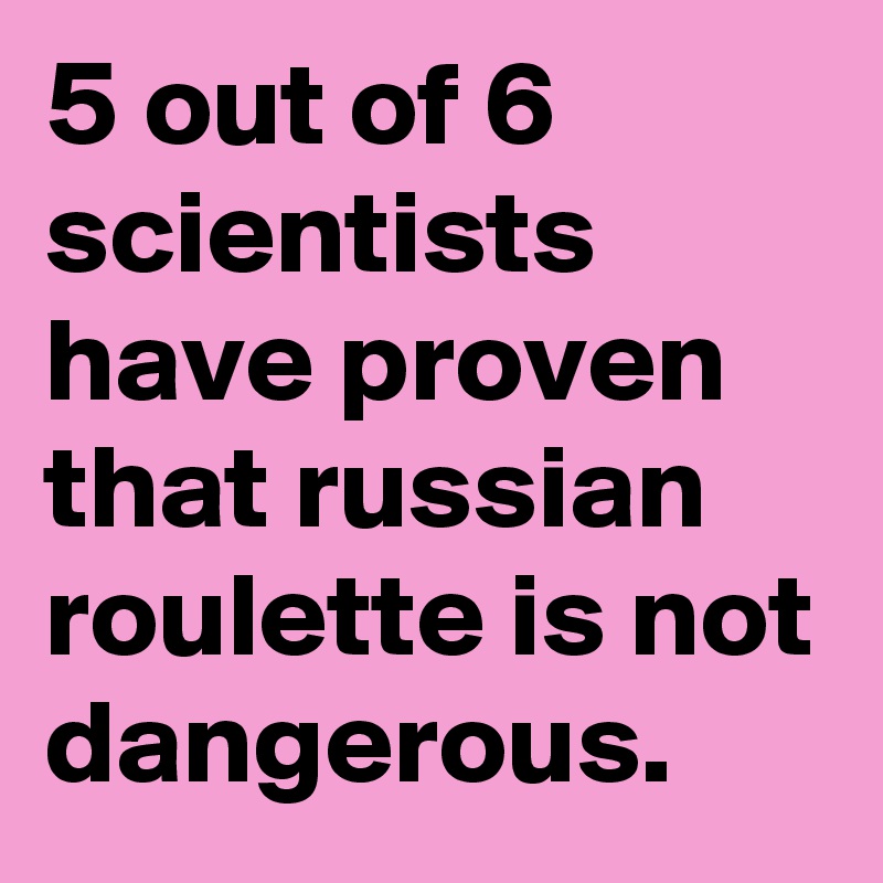 5-out-of-6-scientists-have-proven-that-russian-roulette-is-not