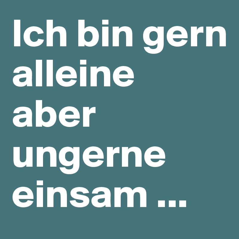 Ich Bin Gern Alleine Aber Ungerne Einsam Post By Escapevisual On Boldomatic