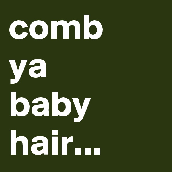 comb
ya 
baby hair...