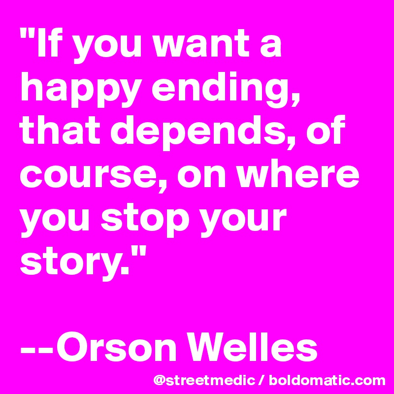 "If You Want A Happy Ending, That Depends, Of Course, On Where You Stop ...