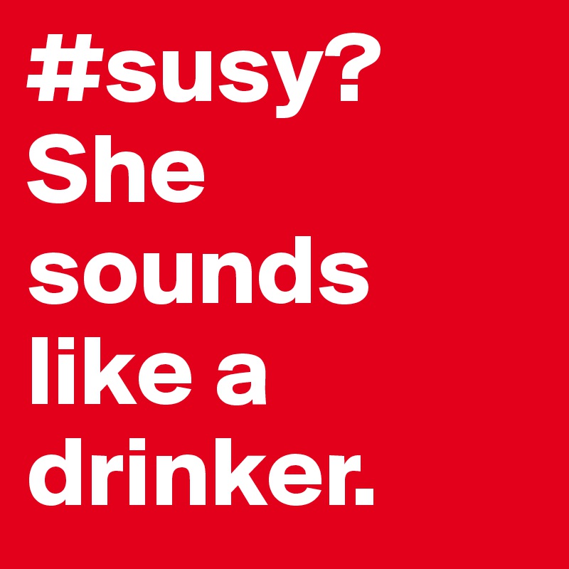 #susy? She sounds like a drinker. 