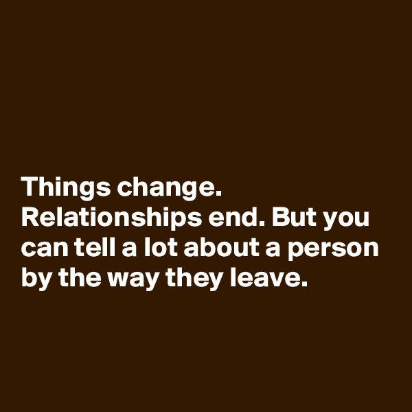 




Things change. Relationships end. But you can tell a lot about a person by the way they leave.

