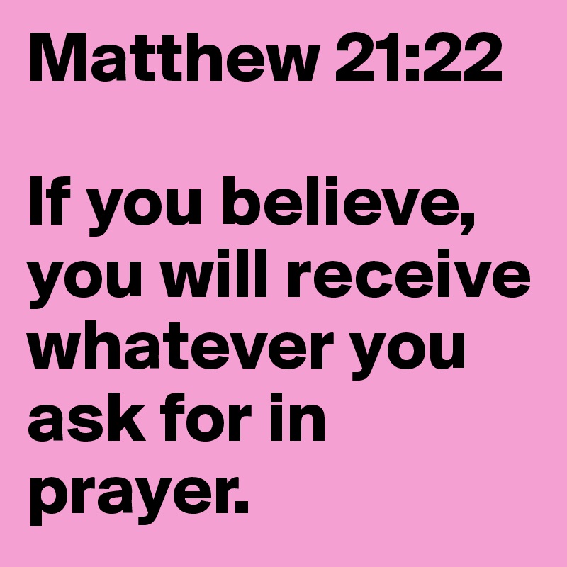 Matthew 21:22

If you believe, you will receive whatever you ask for in prayer.