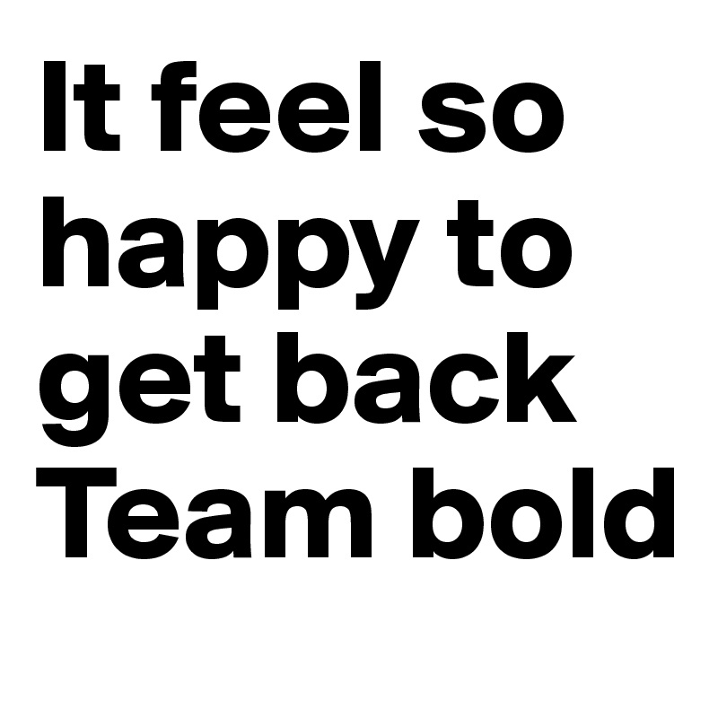It feel so happy to get back Team bold