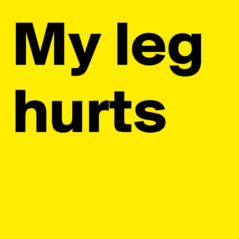 My leg hurts