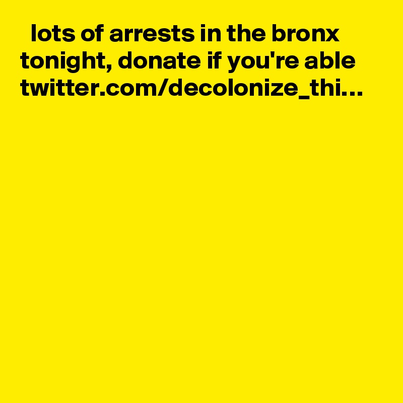   lots of arrests in the bronx tonight, donate if you're able twitter.com/decolonize_thi…
