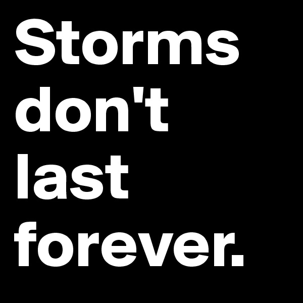 Storms don't last forever. 