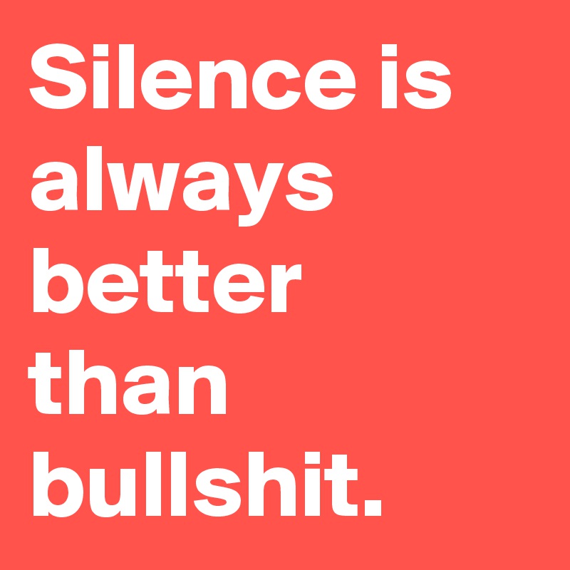 Silence is always better than bullshit.