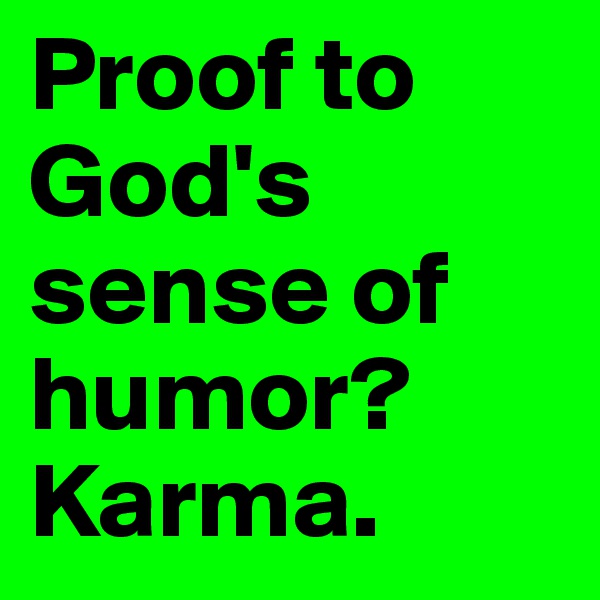 Proof to God's sense of humor? 
Karma. 