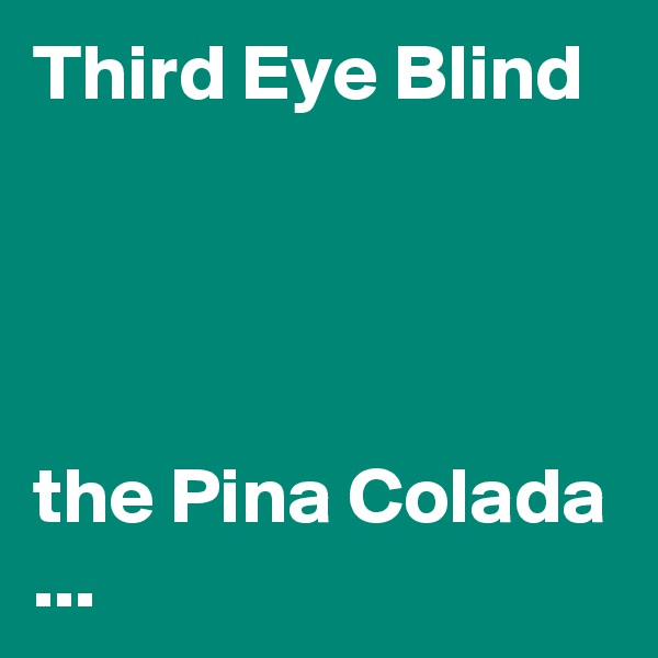 Third Eye Blind




the Pina Colada ...