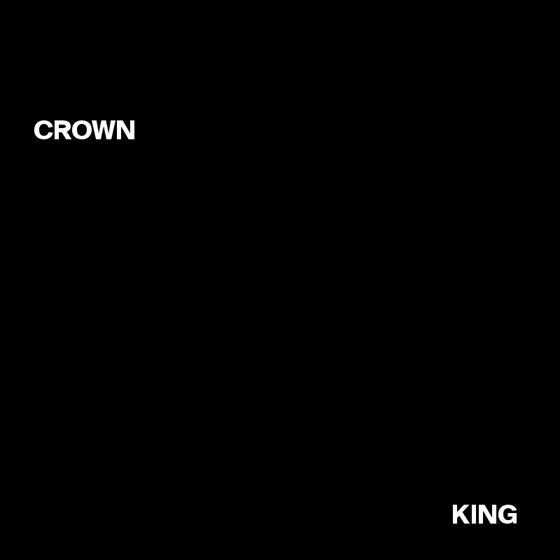 


 CROWN












                                                                            KING