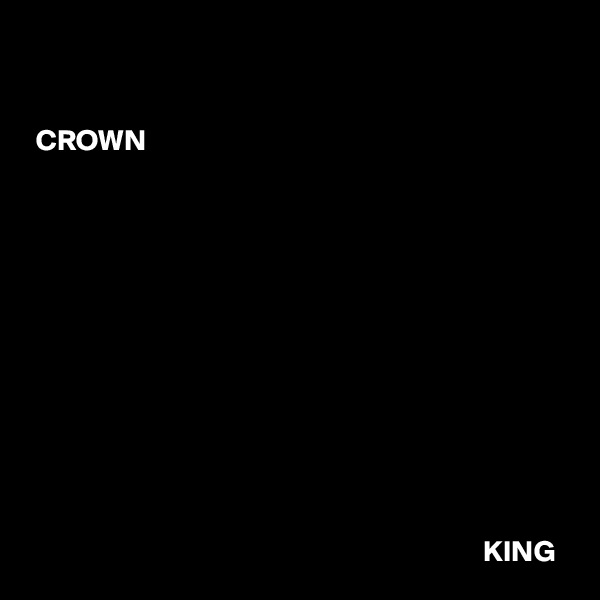 


 CROWN












                                                                            KING